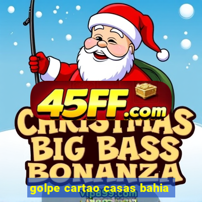 golpe cartao casas bahia